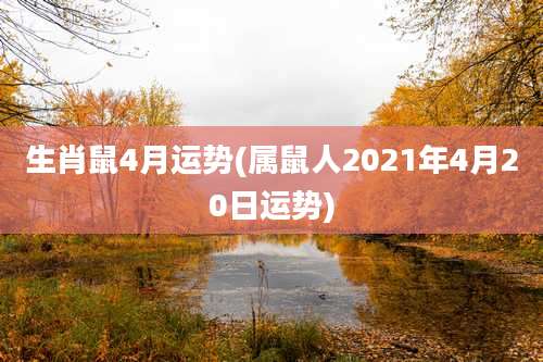 生肖鼠4月运势(属鼠人2021年4月20日运势)
