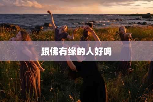 跟佛有缘的人好吗