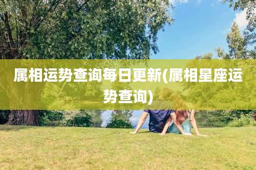 属相运势查询每日更新(属相星座运势查询)