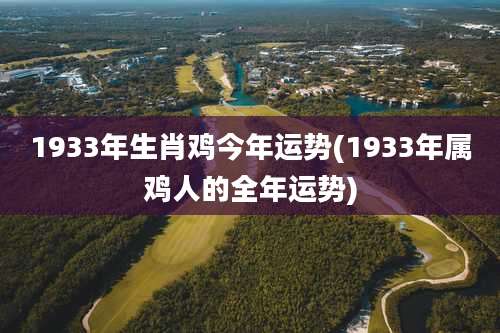 1933年生肖鸡今年运势(1933年属鸡人的全年运势)