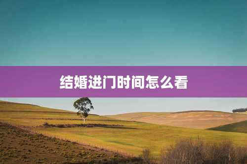 结婚进门时间怎么看