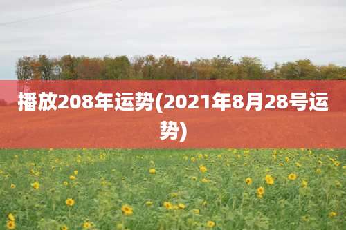 播放208年运势(2021年8月28号运势)