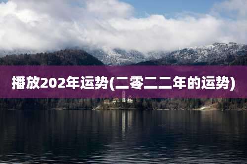 播放202年运势(二零二二年的运势)