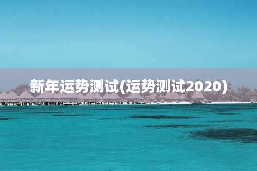 新年运势测试(运势测试2020)