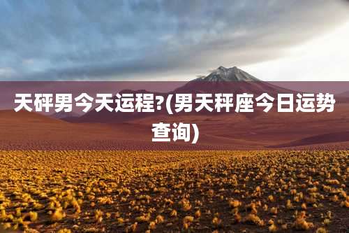天砰男今天运程?(男天秤座今日运势查询)