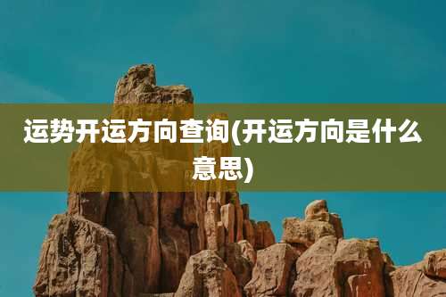 运势开运方向查询(开运方向是什么意思)