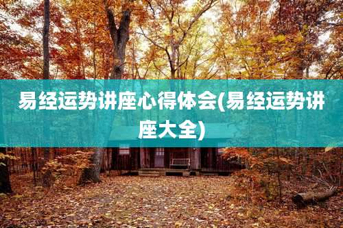 易经运势讲座心得体会(易经运势讲座大全)