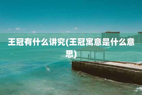 王冠有什么讲究(王冠寓意是什么意思)