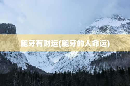 龅牙有财运(龅牙的人命运)