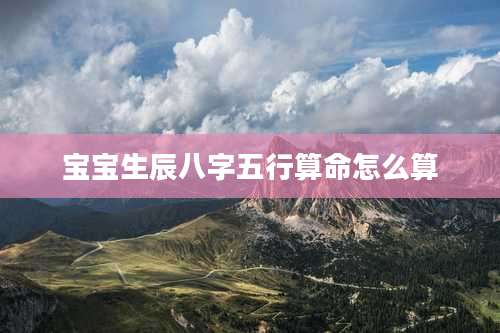 宝宝生辰八字五行算命怎么算