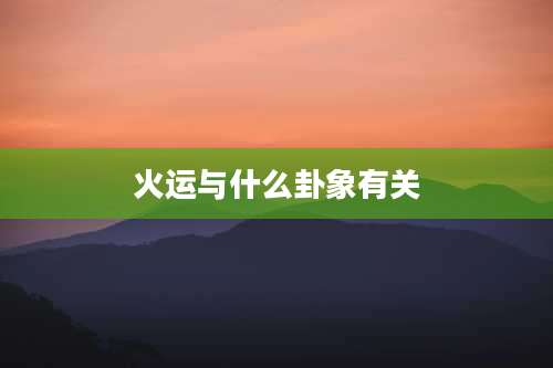 火运与什么卦象有关