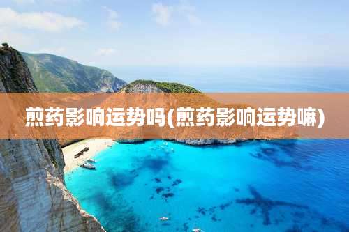 煎药影响运势吗(煎药影响运势嘛)