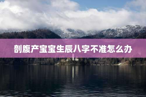 剖腹产宝宝生辰八字不准怎么办