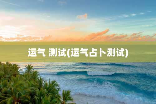 运气 测试(运气占卜测试)