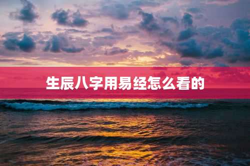 生辰八字用易经怎么看的