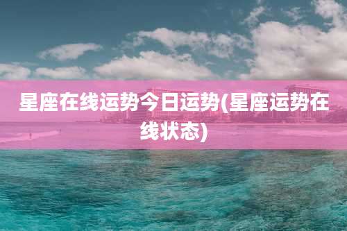星座在线运势今日运势(星座运势在线状态)