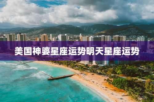 美国神婆星座运势明天星座运势