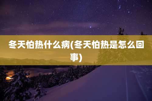 冬天怕热什么病(冬天怕热是怎么回事)