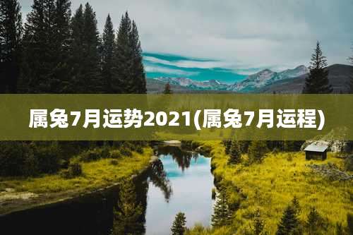 属兔7月运势2021(属兔7月运程)