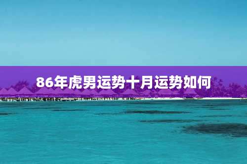 86年虎男运势十月运势如何