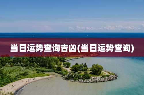 当日运势查询吉凶(当日运势查询)