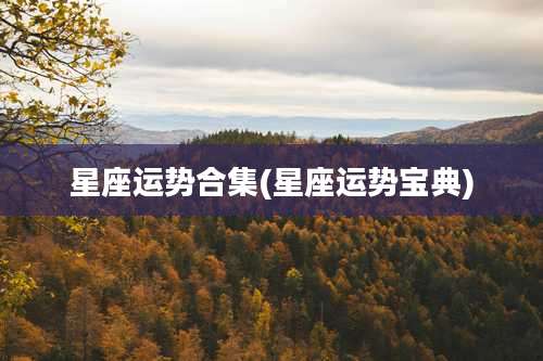星座运势合集(星座运势宝典)