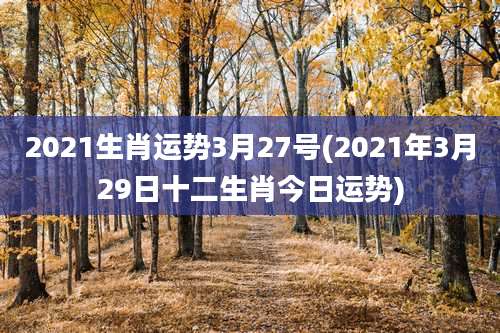 2021生肖运势3月27号(2021年3月29日十二生肖今日运势)