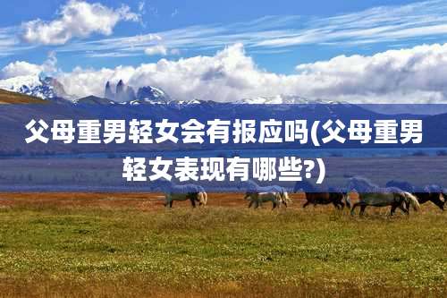 父母重男轻女会有报应吗(父母重男轻女表现有哪些?)