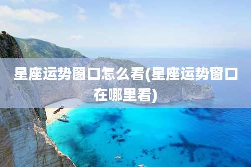 星座运势窗口怎么看(星座运势窗口在哪里看)
