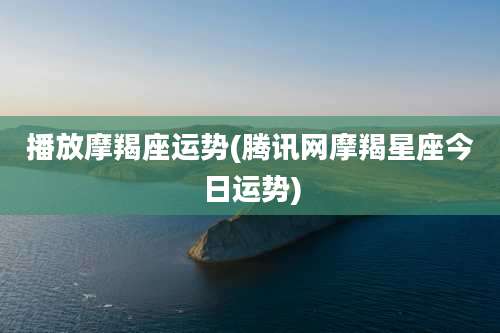 播放摩羯座运势(腾讯网摩羯星座今日运势)