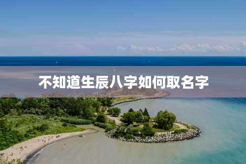 不知道生辰八字如何取名字