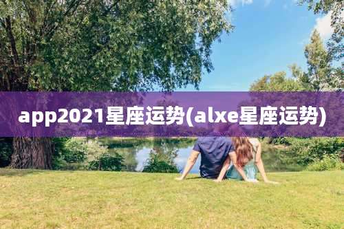 app2021星座运势(alxe星座运势)