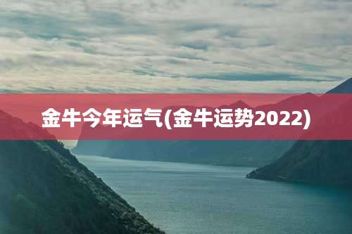 金牛今年运气(金牛运势2022)