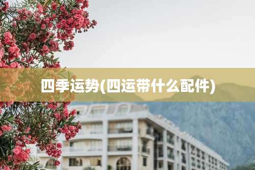 四季运势(四运带什么配件)