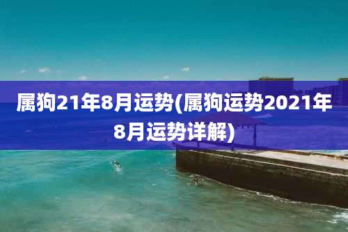 属狗21年8月运势(属狗运势2021年8月运势详解)
