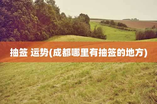 抽签 运势(成都哪里有抽签的地方)