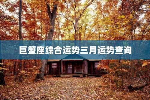 巨蟹座综合运势三月运势查询