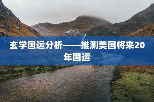玄学国运分析——推测美国将来20年国运