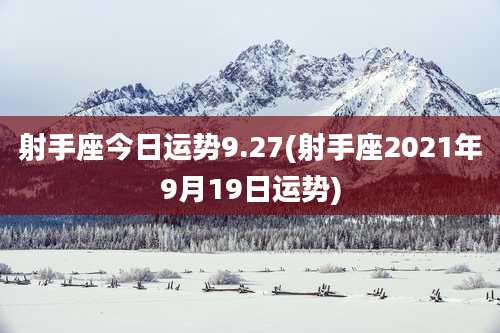 射手座今日运势9.27(射手座2021年9月19日运势)