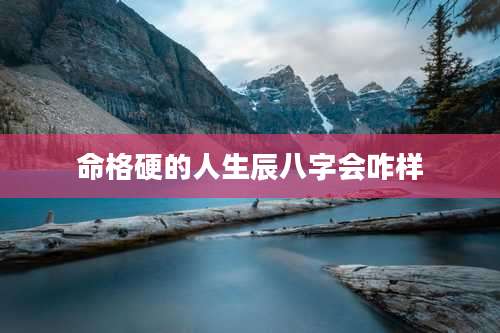 命格硬的人生辰八字会咋样