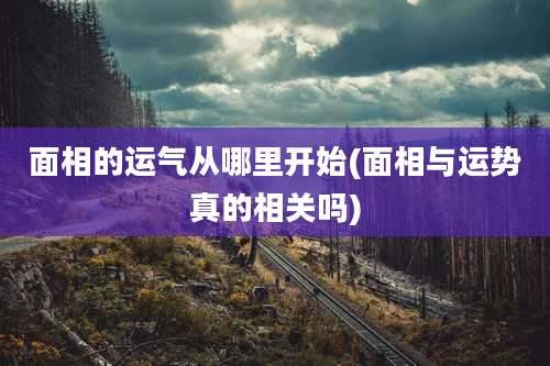 面相的运气从哪里开始(面相与运势真的相关吗)