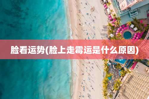 脸看运势(脸上走霉运是什么原因)