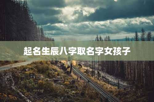 起名生辰八字取名字女孩子