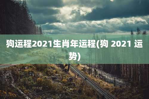 狗运程2021生肖年运程(狗 2021 运势)