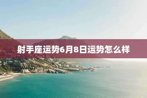 射手座运势6月8日运势怎么样