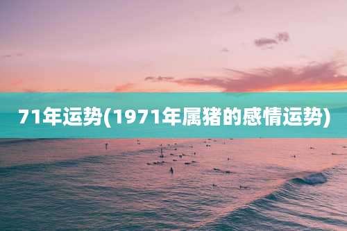 71年运势(1971年属猪的感情运势)