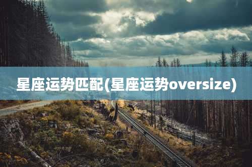 星座运势匹配(星座运势oversize)