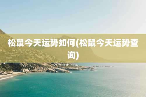 松鼠今天运势如何(松鼠今天运势查询)