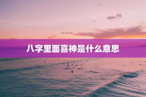 八字里面喜神是什么意思