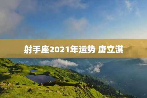射手座2021年运势 唐立淇